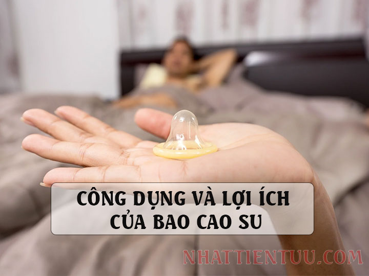 Công dụng và lợi ích của bao cao su