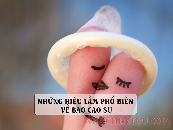 Những hiểu lầm phổ biến về bao cao su